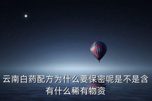 云南白藥為什么保密，為什么云南白藥的藥方到現(xiàn)在還是保密的