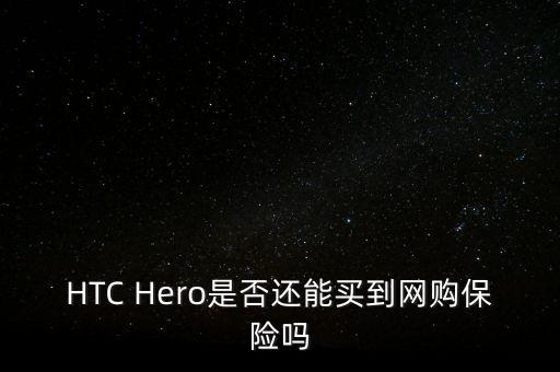 為什么人壽今年這么熱，HTC Hero是否還能買到網(wǎng)購(gòu)保險(xiǎn)嗎