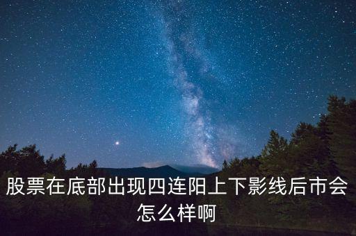 個(gè)股四連陽說明什么，股票中四串陽意味什么