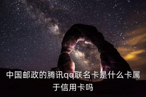 郵政聯(lián)名卡什么意思，中國郵政的騰訊qq聯(lián)名卡是什么卡屬于信用卡嗎