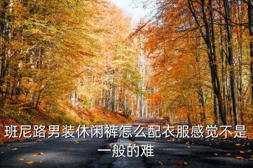 班尼路男裝休閑褲怎么配衣服感覺(jué)不是一般的難