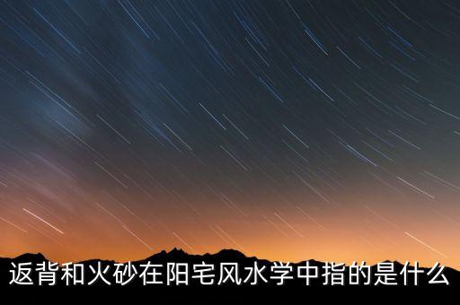 返背和火砂在陽宅風(fēng)水學(xué)中指的是什么