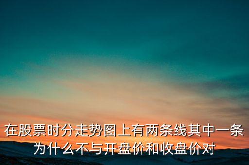 在股票時(shí)分走勢(shì)圖上有兩條線其中一條為什么不與開(kāi)盤(pán)價(jià)和收盤(pán)價(jià)對(duì)