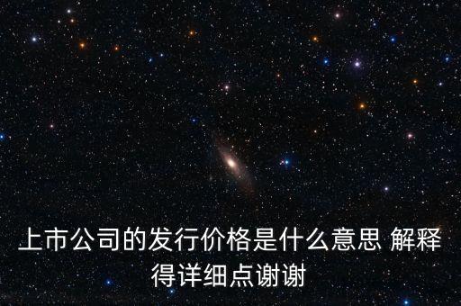什么叫發(fā)行定價，上市公司的發(fā)行價格是什么意思 解釋得詳細(xì)點謝謝