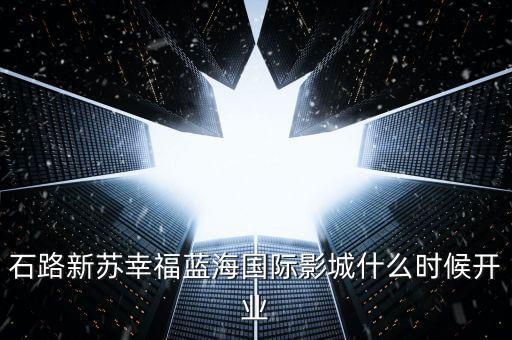 石路新蘇幸福藍(lán)海國(guó)際影城什么時(shí)候開業(yè)