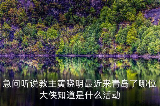 急問聽說教主黃曉明最近來青島了哪位大俠知道是什么活動