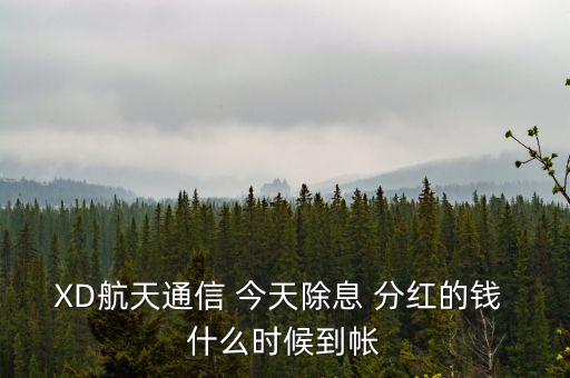 xd股票分紅什么時(shí)候到賬，XD航天通信 今天除息 分紅的錢 什么時(shí)候到帳