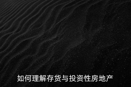為什么存貨是投資，如何理解存貨與投資性房地產(chǎn)