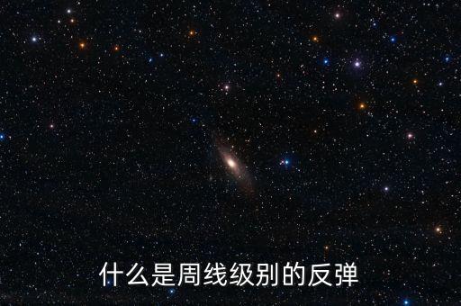 什么是周線級(jí)別的反彈，股市中的周級(jí)反彈的含義