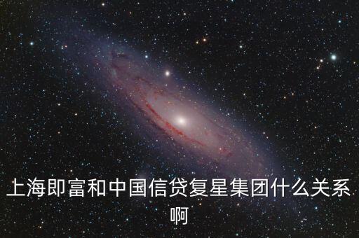 上海即富和中國(guó)信貸復(fù)星集團(tuán)什么關(guān)系啊