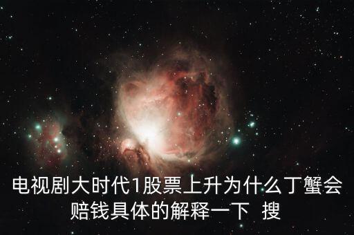 大時代丁蟹為什么瞬間破產(chǎn)，電視劇大時代1股票上升為什么丁蟹會賠錢具體的解釋一下  搜