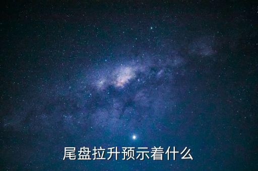 尾盤拉升預(yù)示著什么