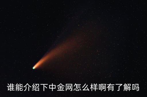 中金網(wǎng)是什么網(wǎng)站，誰能介紹下中金網(wǎng)怎么樣啊有了解嗎