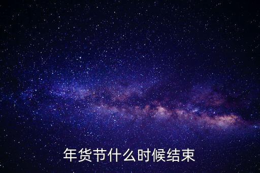 年貨節(jié)什么時(shí)候結(jié)束