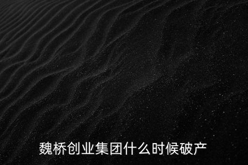 魏橋創(chuàng)業(yè)集團什么時候破產(chǎn)