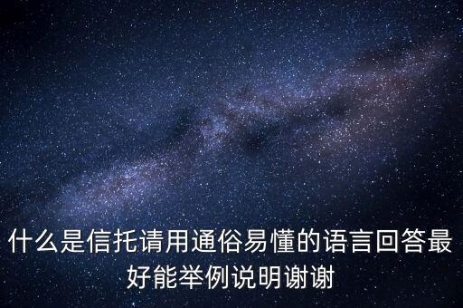 信托是什么意思，什么是信托請(qǐng)用通俗易懂的語(yǔ)言回答最好能舉例說(shuō)明謝謝