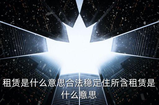 租賃是什么意思合法穩(wěn)定住所含租賃是什么意思