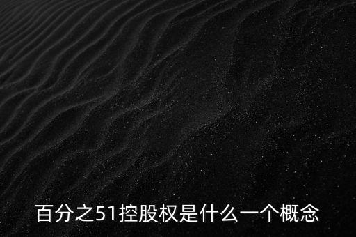 百分之51控股權(quán)是什么一個概念