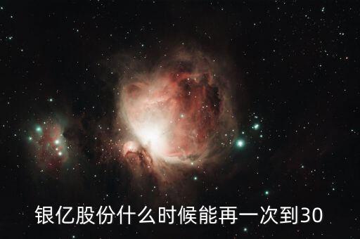銀億股份什么時(shí)候能再一次到30