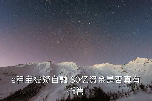 e租寶為什么能融幾百億，e租寶被疑自融 80億資金是否真有托管
