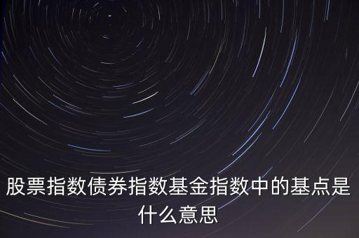 什么叫基金的基點(diǎn)，股票指數(shù)債券指數(shù)基金指數(shù)中的基點(diǎn)是什么意思