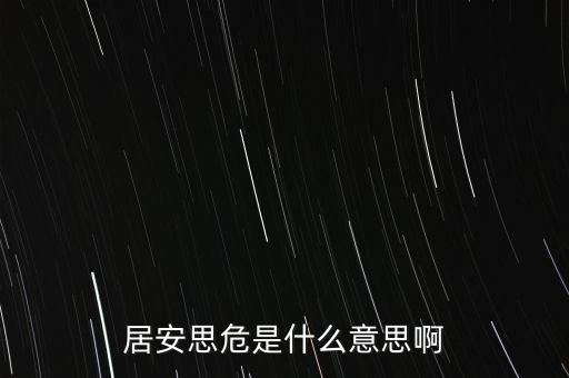 居危思危是什么意思，居安思危是什么意思啊