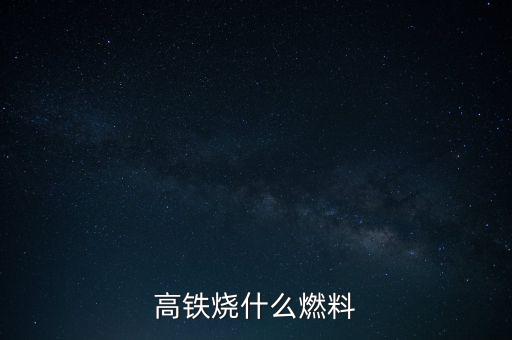 高鐵燃料是什么，現(xiàn)在的火車跟動車的燃料是什么