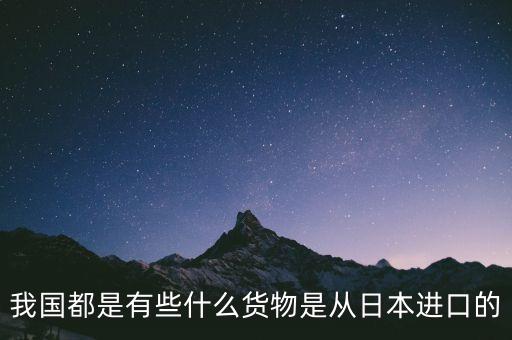 中國主要從日本進口什么，中國從日本進口什么東西