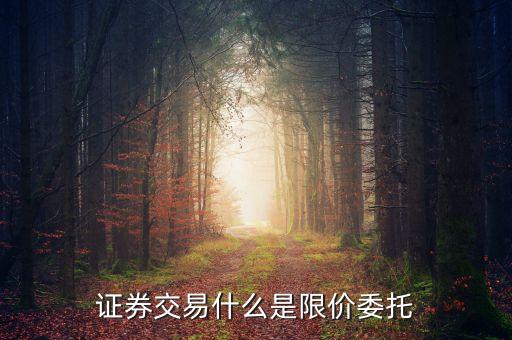 限價(jià)委托賣(mài)出是什么意思，證券交易什么是限價(jià)委托