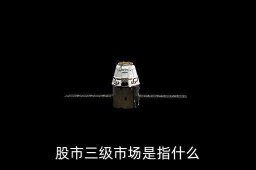 股票三級(jí)市場(chǎng)是什么，股市三級(jí)市場(chǎng)指的是什么