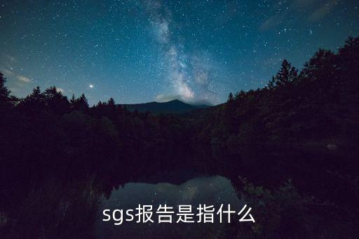 qac報(bào)告指什么，sgs報(bào)告是指什么