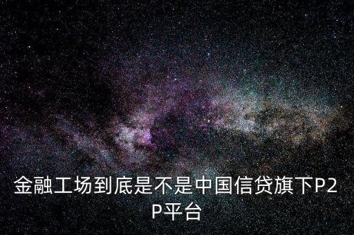 金融工場(chǎng)到底是不是中國(guó)信貸旗下P2P平臺(tái)