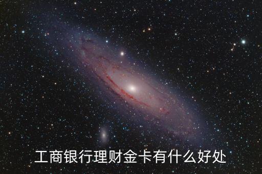 工行理財金卡和儲蓄卡有什么區(qū)別，工商銀行理財金卡有什么好處