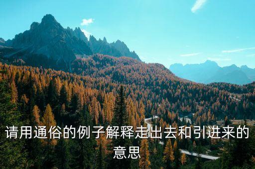 引進(jìn)來和走出去分別有什么，引進(jìn)來和走出去有什么區(qū)別 收購屬于引進(jìn)來還是走出去