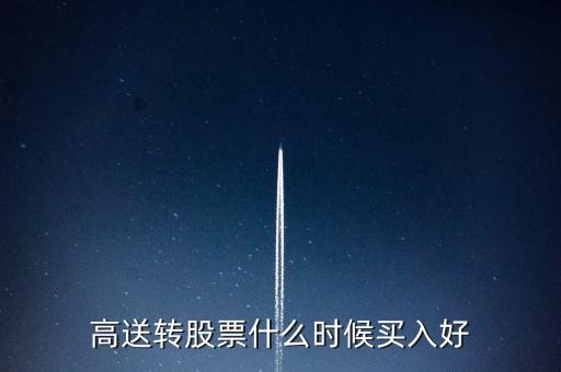 高送轉(zhuǎn)股票什么時候買入好