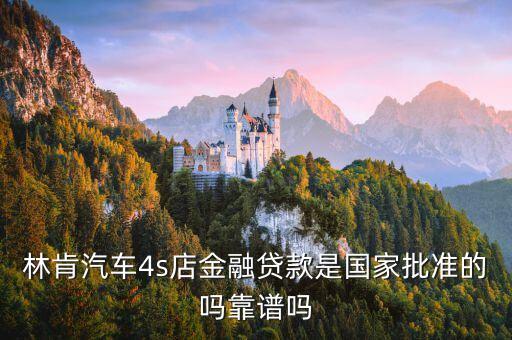 林肯汽車走什么金融，林肯汽車4s店金融貸款是國家批準(zhǔn)的嗎靠譜嗎