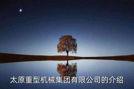 太原重工集團(tuán)都有什么企業(yè)，太原重型機械集團(tuán)有限公司的介紹