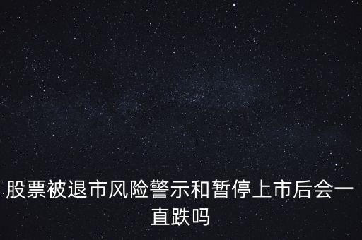 股票被退市風(fēng)險(xiǎn)警示和暫停上市后會(huì)一直跌嗎