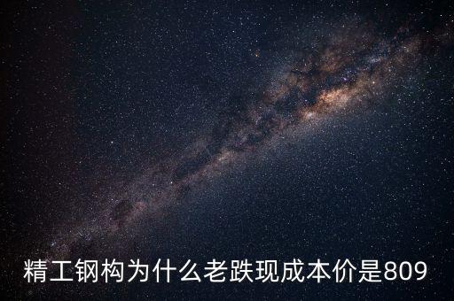 精工鋼構(gòu)為什么老跌現(xiàn)成本價(jià)是809