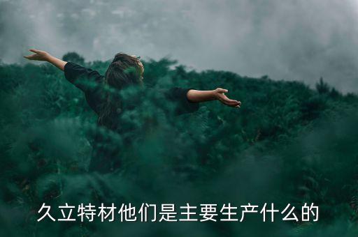 久立特材他們是主要生產什么的