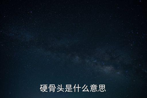 啃了不少硬骨頭是什么意思，啃硬骨頭攻老大難什么意思久困于窮冀以小康什么意思