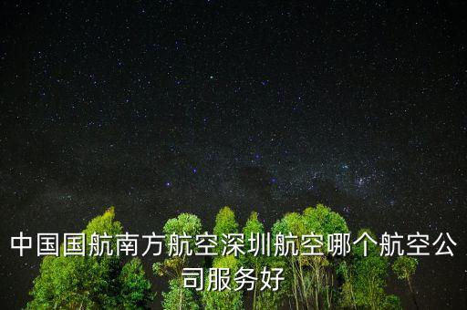為什么出差都選南方航空，中國國航南方航空深圳航空哪個航空公司服務(wù)好