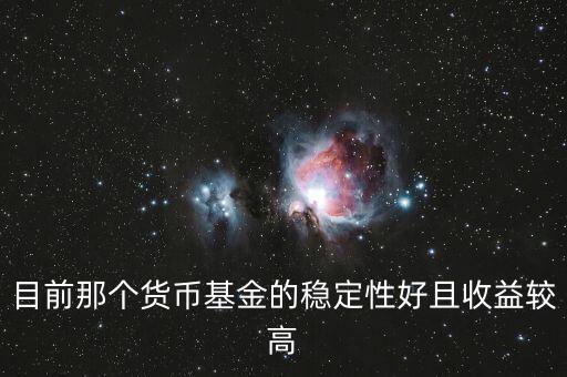 現(xiàn)在什么貨幣基金比較好，目前那個(gè)貨幣基金的穩(wěn)定性好且收益較高