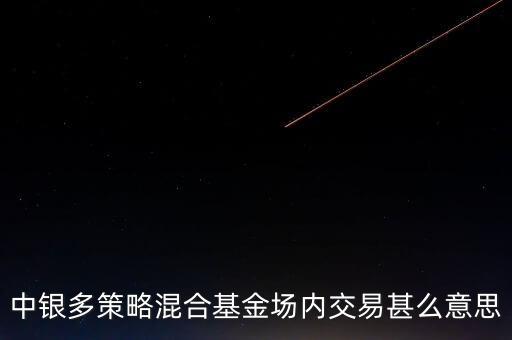 什么是多策略基金，中銀多策略混合基金場(chǎng)內(nèi)交易甚么意思