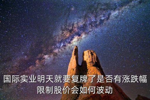 國際實業(yè)明天就要復牌了是否有漲跌幅限制股價會如何波動