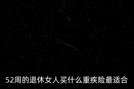 52周的退休女人買什么重疾險(xiǎn)最適合