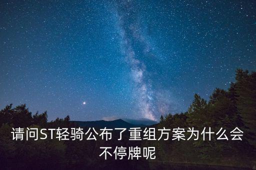 有條件通過為什么不停牌，請問ST輕騎公布了重組方案為什么會不停牌呢