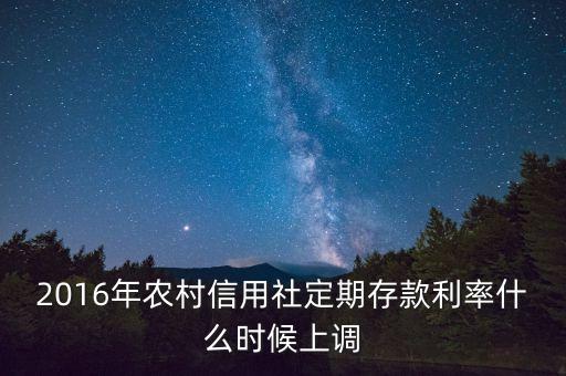 2016年農村信用社定期存款利率什么時候上調