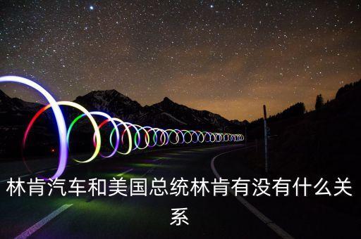 林肯汽車和美國總統(tǒng)林肯有沒有什么關系