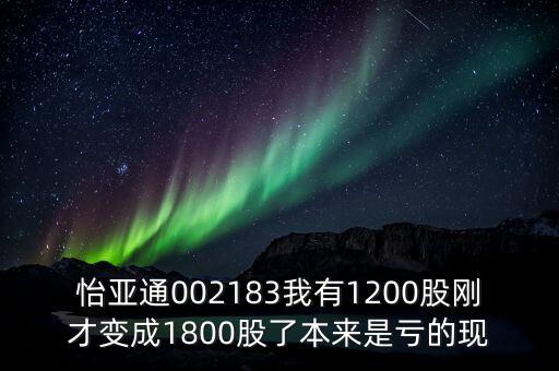 怡亞通什么時(shí)候除權(quán)，怡亞通002183我有1200股剛才變成1800股了本來(lái)是虧的現(xiàn)